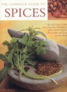 The Complete Guide to Spices: The Definitive Visual Encyclopedia of Culinary Spices from Around the World and How to Use Them - Sallie Morris