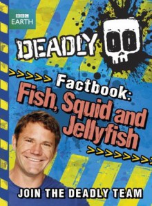 Deadly Factbook 4: Fish, Squid and Jellyfish (Steve Backshall's Deadly series) - Steve Backshall