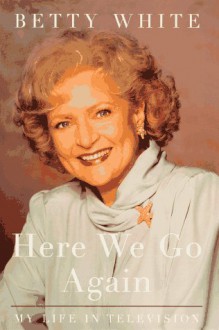 Here We Go Again: My Life in Televison - Betty White