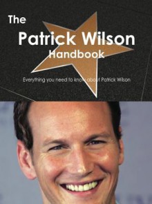 The Patrick Wilson Handbook - Everything You Need to Know about Patrick Wilson - Emily Smith