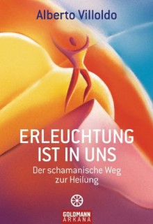 Erleuchtung ist in uns: Der schamanische Weg zur Heilung (German Edition) - Alberto Villoldo, Erika Ifang