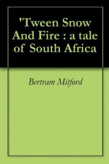 'Tween Snow And Fire : a tale of South Africa - Bertram Mitford