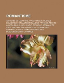 Romantisme: Alphonse de Lamartine, Ippolito Nievo, Musique Romantique, Romantisme Francais, Francois-Rene de Chateaubriand, Mouvement Gothique, Germaine de Stael, Nationalisme Romantique, Romantisme Allemand, Grands Themes Romantiques - Livres Groupe