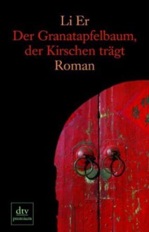 Der Granatapfelbaum, der Kirschen trägt: Roman - Er Li