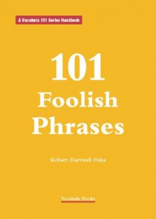 101 Foolish Phrases (Vocabula 101 Series Handbooks) - Robert Hartwell Fiske