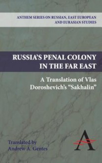 Russia's Penal Colony in the Far East: A Translation of Vlas Doroshevich's "Sakhalin" - Vlas Doroshevich, Andrew A. Gentes