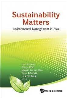 Sustainability Matters: Environmental Management in Asia - Lin-Heng Lye, George Ofori, Lai Choo Malone-Lee, Victor R. Savage, Yen-Peng Ting