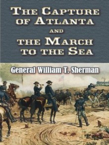 The Capture of Atlanta and the March to the Sea: From Sherman's Memoirs (Civil War) - William T. Sherman