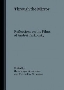 Through The Mirror: Reflections On The Films Of Andrei Tarkovsky - Gunnlaugur A. Jonsson, Gunnlaugur A. Jo&#x301;nsson