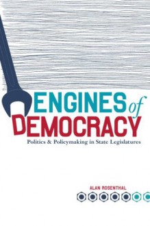 Engines Of Democracy: Politics and Policymaking In State Legislatures - Alan Rosenthal