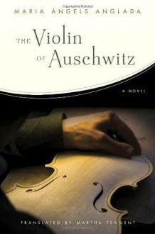 The Violin of Auschwitz: A Novel - Maria Àngels Anglada, Martha Tennent