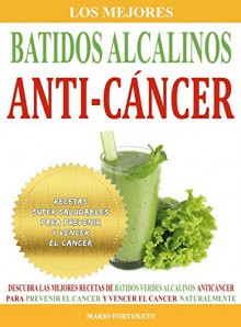 Los Mejores Batidos Alcalinos Anti-Cancer: Recetas Super Saludables Para Prevenir y Vencer el Cancer (Recetas Anticancer nº 2) (Spanish Edition) - Mario Fortunato