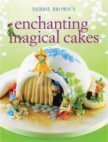 Enchanting Magical Cakes. Debbie Brown - Debbie Brown