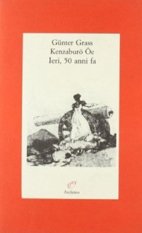 Ieri, 50 Anni Fa - Günter Grass, Kenzaburō Ōe, M. L. Cantarelli, M. Muramatsu