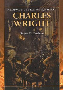 Charles Wright: A Companion to the Late Poetry, 1988-2007 - Robert D. Denham