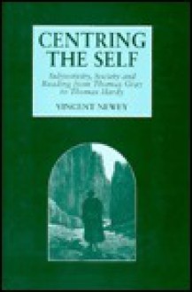 Centring the Self: Subjectivity, Society, and Reading from Thomas Gray to Thomas Hardy - Vincent Newey