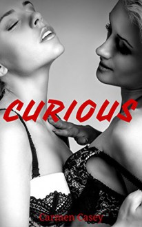 CURIOUS: Lesbian and Bi-Curious Female Erotica Short Stories (FF, FFM, First Time Lesbian, Femdom) - Carmen Casey, Sierra Paige