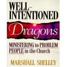 Well-Intentioned Dragons: Ministering to Problem People in the Church - Marshall Shelley