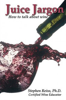 Juice Jargon - How to Talk about Wine - Stephen Reiss