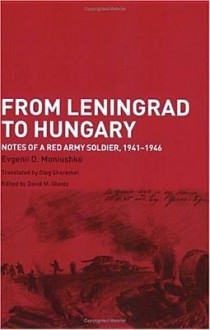 From Leningrad to Hungary: Notes of a Red Army Soldier, 1941-1946 - Evgenii D. Moniushko