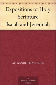 Expositions of Holy Scripture Isaiah and Jeremiah - Alexander MacLaren