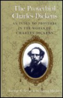 The Proverbial Charles Dickens: An Index to Proverbs in the Works of Charles Dickens - George B. Bryan, Wolfgang Mieder