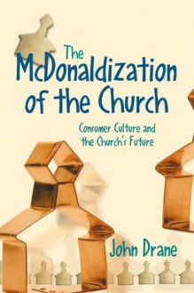 The McDonaldization of the Church: Consumer Culture and the Church's Future - John Drane