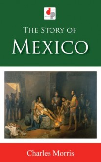 The Story of Mexico (Illustrated) - Charles Morris