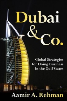 Dubai & Co. : Global Strategies for Doing Business in the Gulf States - Aamir A. Rehman