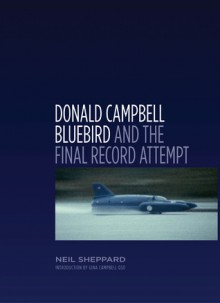 Donald Campbell: Bluebird and the Final Record Attempt - Neil Sheppard, Gina Campbell