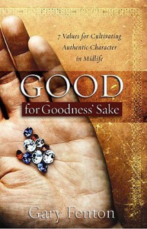 Good for Goodness' Sake: 7 Values for Cultivating Authentic Character in Midlife - Gary Fenton