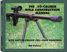 The .50-caliber Rifle Construction Manual: With Easy-to-Follow Full-Scale Drawings - Bill Holmes