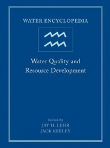 Water Encyclopedia, Water Quality and Resource Development - Jay H. Lehr, Jack Keeley, Janet Lehr