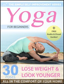 Yoga For Beginners: 30 Simple Yoga Poses To Look Younger, Lose Weight & Feel Great - All In The Comfort Of Your Home (Simple Self Improvement Series - Yoga Edition Book 1) - Henry J., Yoga, Danny Hall