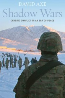 Shadow Wars: Chasing Conflict in an Era of Peace - David Axe