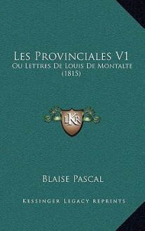 Les Provinciales V1: Ou Lettres de Louis de Montalte (1815) - Blaise Pascal