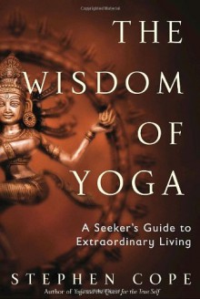 The Wisdom of Yoga: A Seeker's Guide to Extraordinary Living - Stephen Cope