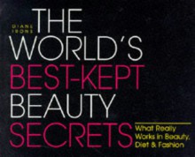 The World's Best-kept Beauty Secrets: Hundreds of Insider Tips from the Worlds of Beauty, Diet and Fashion - Diane Irons