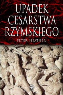 Upadek Cesarstwa Rzymskiego - Peter Heather