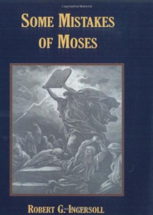 Some Mistakes of Moses - Robert, G. Ingersoll