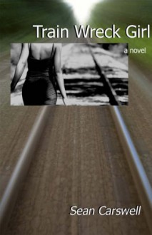 Train Wreck Girl: a novel - Sean Carswell