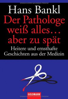 Der Pathologe Weiß Alles...Aber Zu Spät. Heitere Und Ernsthafte Geschichten Aus Der Medizin - Hans Bankl