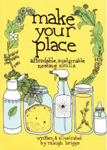 Make Your Place: Affordable, Sustainable Nesting Skills - Raleigh Briggs