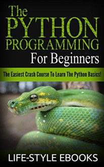 PYTHON: The PYTHON PROGRAMMING For Beginners - The Easiest Crash Course To Learn The Python Basics!: (Python, Python Programming, Python for Dummies, Python for Beginners) - LIFE-STYLE