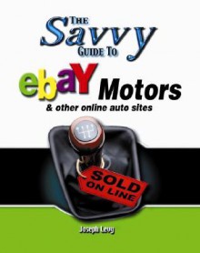 Savvy Guide to Ebay Motors: And Other Online Auto Sites - Joseph Levy