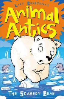 Animal Antics: The Scaredy Bear - Lucy Courtenay, Phil Alderson