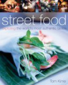 Street Food: Exploring the World's Most Authentic Tastes - Tom Kime