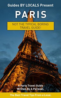 Paris: By Locals - A Paris Travel Guide Written By A Parisian: The Best Travel Tips About Where to Go and What to See in Paris (Paris, Paris Travel, Travel, ... Travel to Paris, Paris Travel Guide) - By Locals, Paris