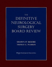 Definitive Neurological Surgery Board Review - Shawn Moore, Thomas G. Psarros, Thomas Psarros