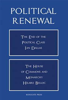 Political Renewal: The End of the Political Class / The House of Commons and Monarchy - Ian Dallas, Hilaire Belloc